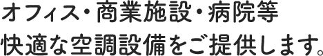 オフィス・商業施設・病院等、快適な空調設備をご提供します。